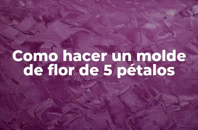 ¿Qué es un molde de flor de 5 pétalos y para qué sirve?