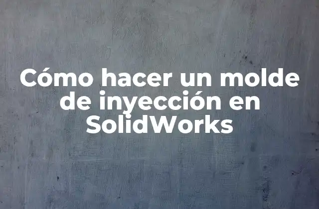 Cómo Hacer un Molde de Inyección en Solidworks