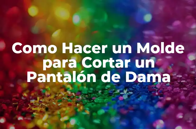 Como Hacer un Molde para Cortar un Pantalón de Dama