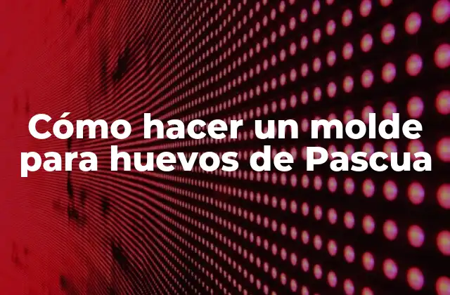 Cómo Hacer un Molde para Huevos de Pascua