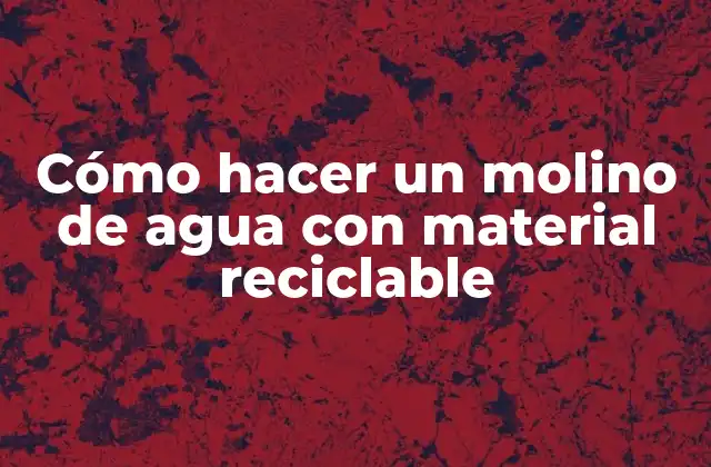 Cómo Hacer un Molino de Agua con Material Reciclable