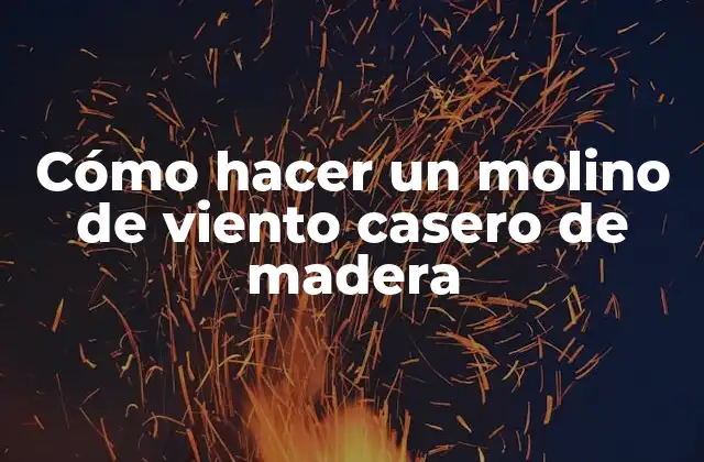 Cómo Hacer un Molino de Viento Casero de Madera 2 ¿Qué es un molino de viento casero de madera?