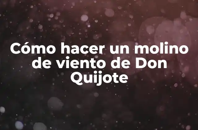 Cómo Hacer un Molino de Viento de Don Quijote