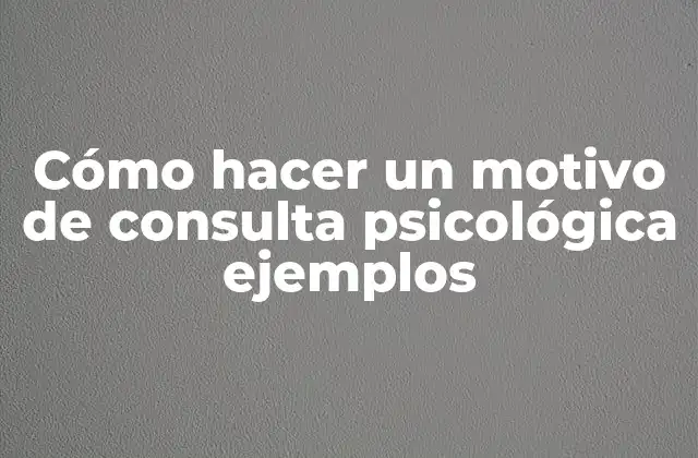 Cómo Hacer un Motivo de Consulta Psicológica Ejemplos