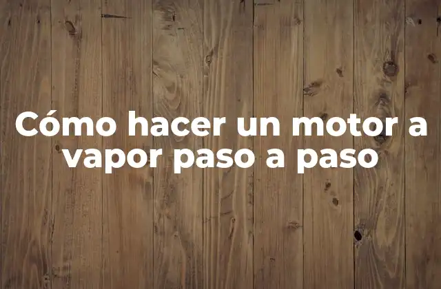 Cómo Hacer un Motor a Vapor Paso a Paso