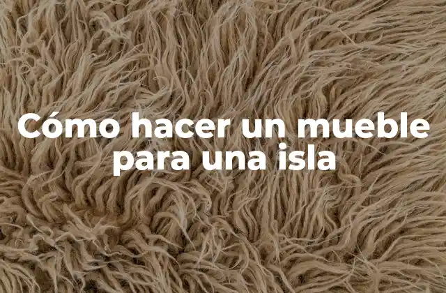 Cómo hacer un mueble para una isla