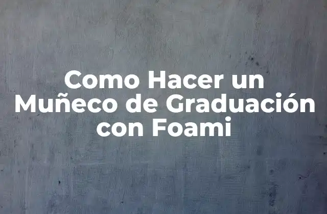 Como Hacer un Muñeco de Graduación con Foami