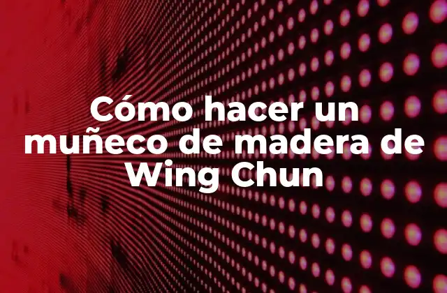 Cómo Hacer un Muñeco de Madera de Wing Chun