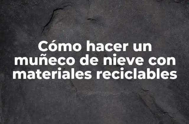 Cómo Hacer un Muñeco de Nieve con Materiales Reciclables