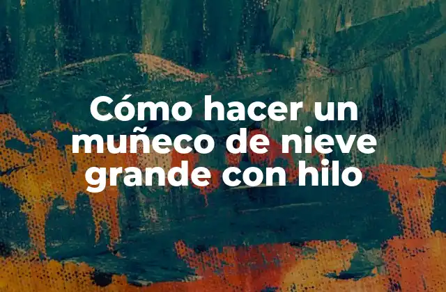 Cómo Hacer un Muñeco de Nieve Grande con Hilo