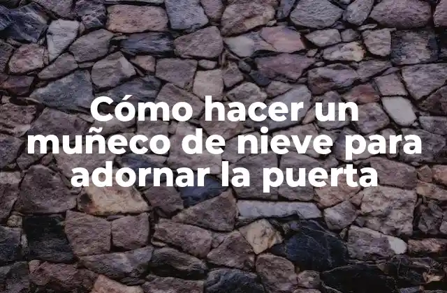 Cómo Hacer un Muñeco de Nieve para Adornar la Puerta