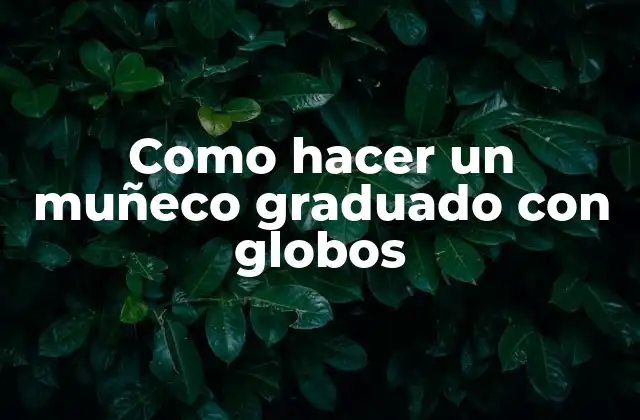Como Hacer un Muñeco Graduado con Globos