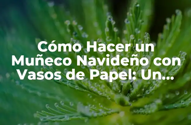 Cómo Hacer un Muñeco Navideño con Vasos de Papel: un Proyecto Fácil y Divertido 2 Materiales Necesarios para Hacer un Muñeco Navideño con Vasos de Papel