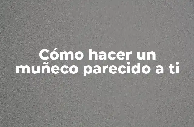 Cómo Hacer un Muñeco Parecido a Ti