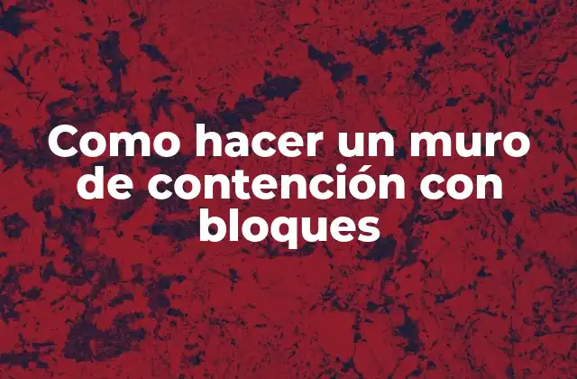Como Hacer un Muro de Contención con Bloques