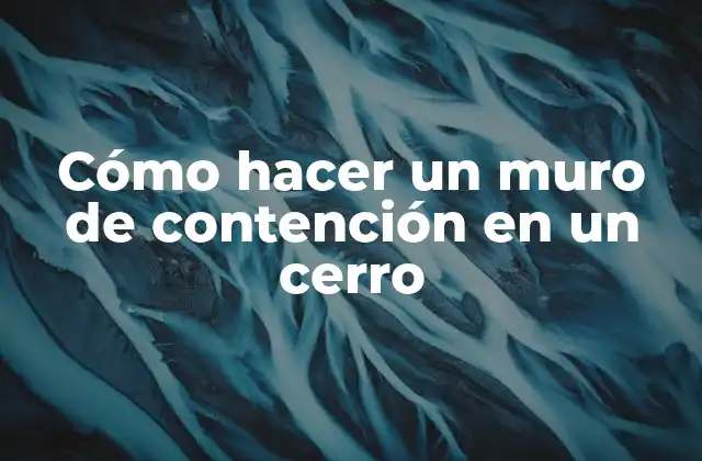 Cómo Hacer un Muro de Contención en un Cerro