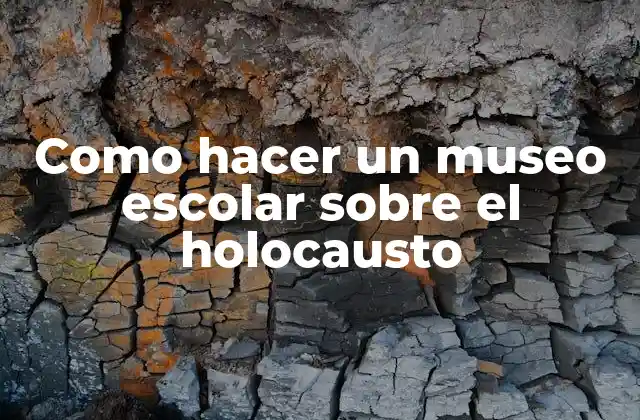 Como Hacer un Museo Escolar sobre el Holocausto