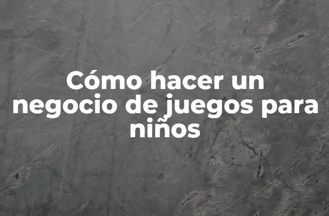 Cómo Hacer un Negocio de Juegos para Niños