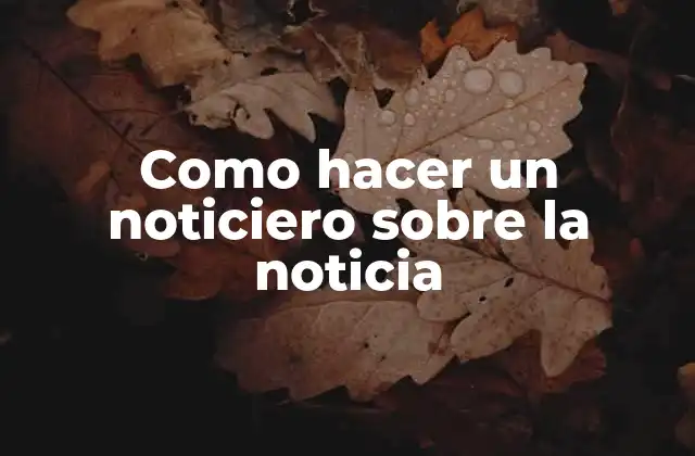 Como Hacer un Noticiero sobre la Noticia