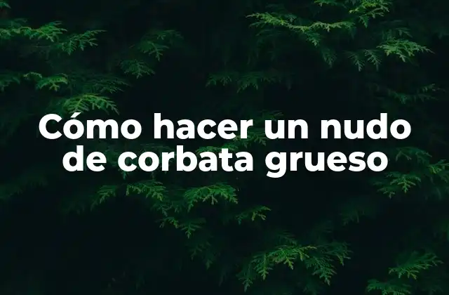 Cómo Hacer un Nudo de Corbata Grueso