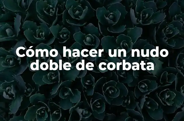¿Qué es un nudo doble de corbata y para qué sirve?