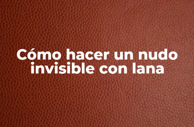 Cómo Hacer un Nudo Invisible con Lana