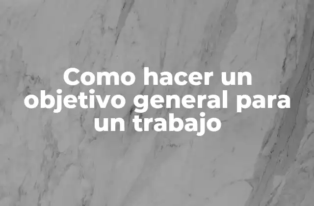 Como Hacer un Objetivo General para un Trabajo