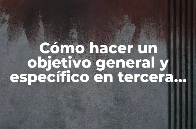 Cómo Hacer un Objetivo General y Específico en Tercera Persona