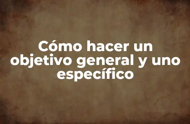 Cómo Hacer un Objetivo General y Uno Específico