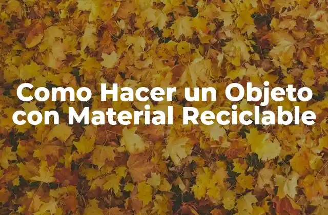 Como Hacer un Objeto con Material Reciclable 2 ¿Qué es un Objeto con Material Reciclable?