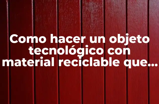 Como Hacer un Objeto Tecnológico con Material Reciclable que Funcione