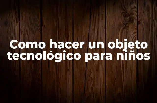 Como Hacer un Objeto Tecnológico para Niños
