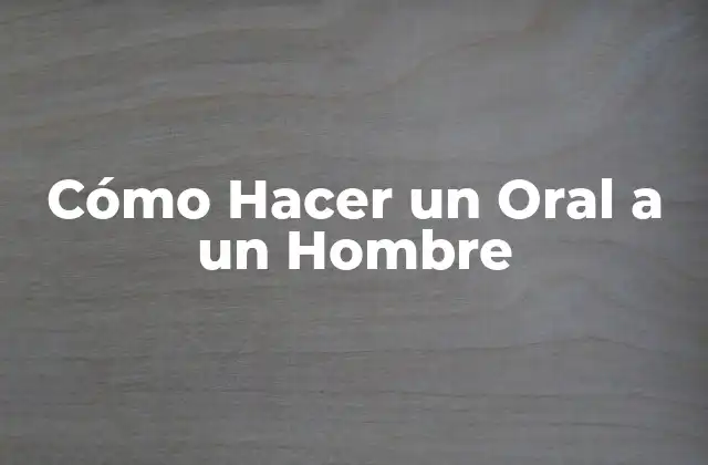 Cómo Hacer un Oral a un Hombre