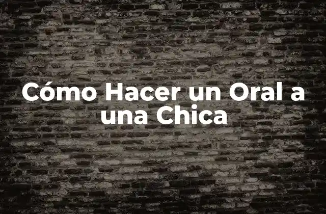 Cómo Hacer un Oral a una Chica