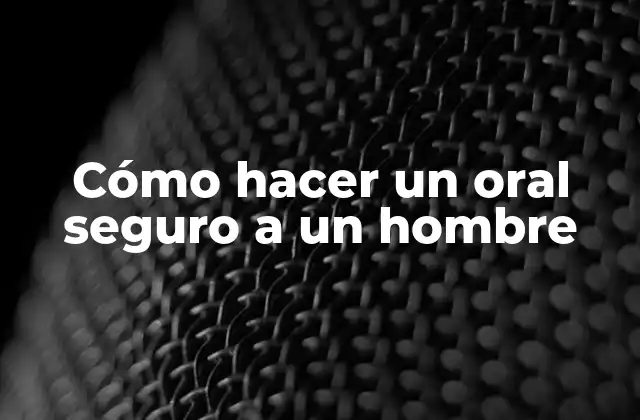 Cómo Hacer un Oral Seguro a un Hombre