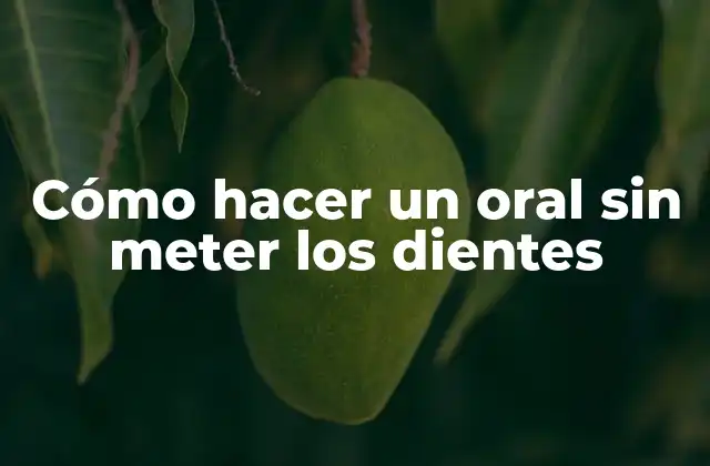 Cómo Hacer un Oral sin Meter los Dientes