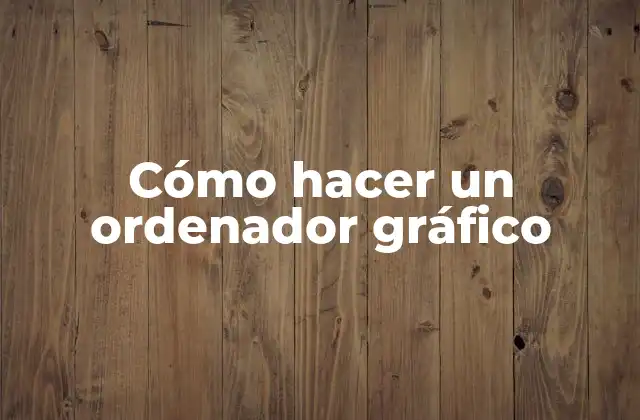 Cómo Hacer un Ordenador Gráfico