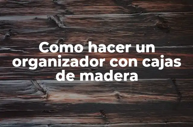 Como Hacer un Organizador con Cajas de Madera
