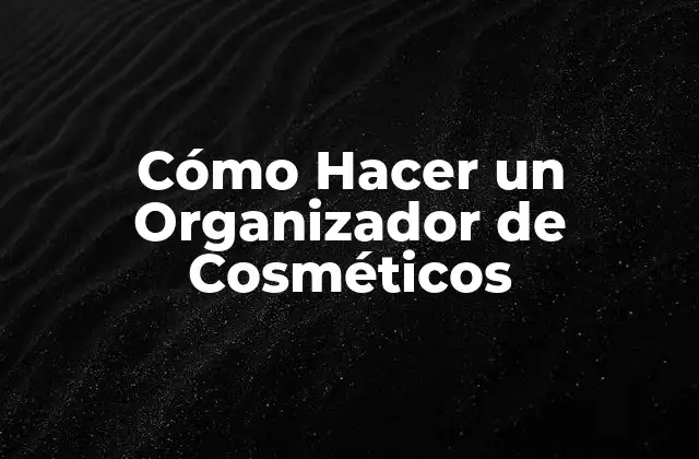 Cómo Hacer un Organizador de Cosméticos