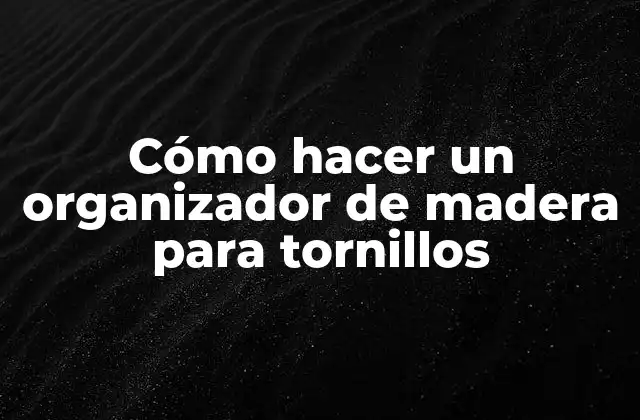 Cómo Hacer un Organizador de Madera para Tornillos