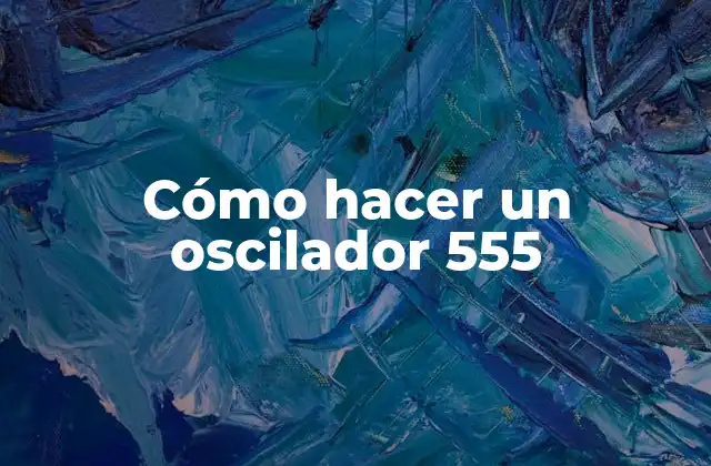 Cómo Hacer un Oscilador 555