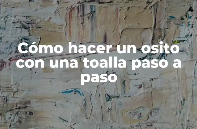 Cómo Hacer un Osito con una Toalla Paso a Paso