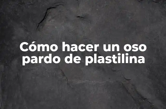 Cómo Hacer un Oso Pardo de Plastilina