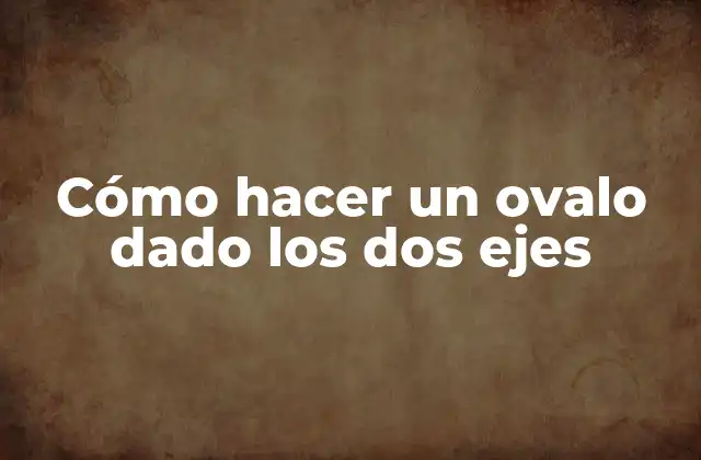 Cómo Hacer un Ovalo Dado los Dos Ejes
