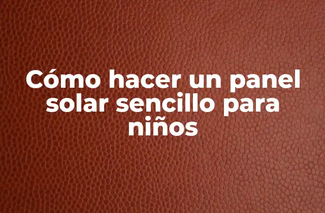 Cómo Hacer un Panel Solar Sencillo para Niños 2 ¿Qué es un panel solar y cómo funciona?