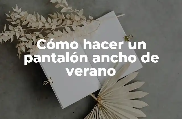 Cómo Hacer un Pantalón Ancho de Verano