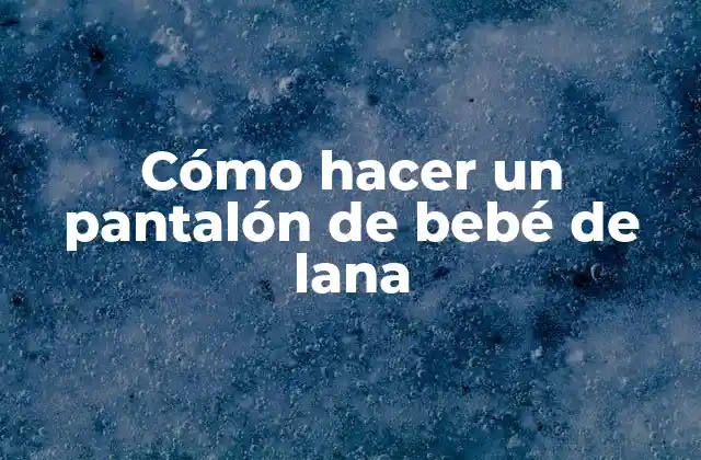 Cómo Hacer un Pantalón de Bebé de Lana