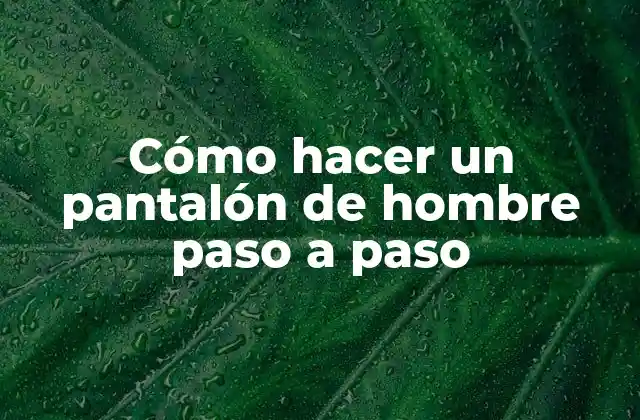 Cómo Hacer un Pantalón de Hombre Paso a Paso