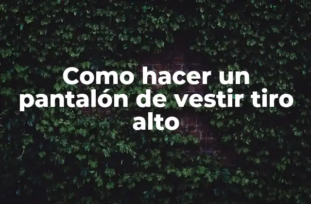 Como Hacer un Pantalón de Vestir Tiro Alto