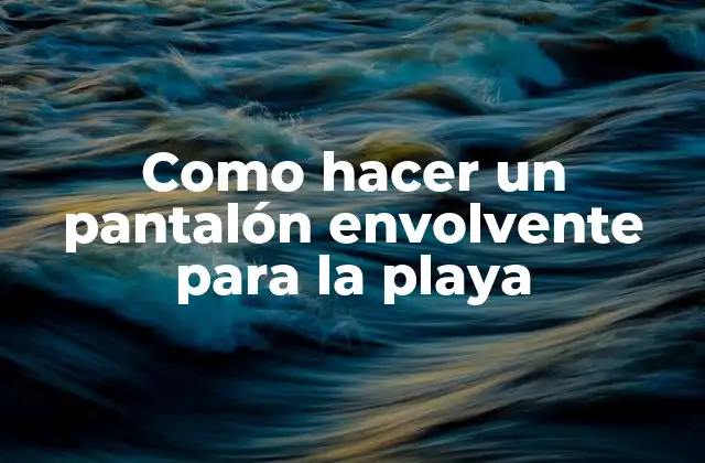 Como Hacer un Pantalón Envolvente para la Playa